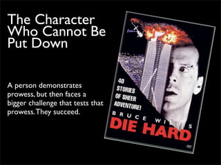 The Character
Who Cannot Be
Put Down

A person demonstrates
prowess, but then faces a
bigger challenge that tests that
prowess. They succeed.
 