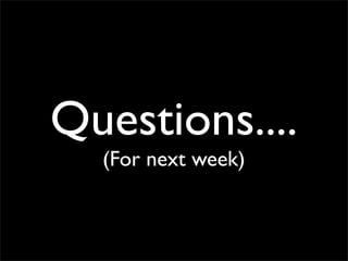Questions....
  (For next week)
 