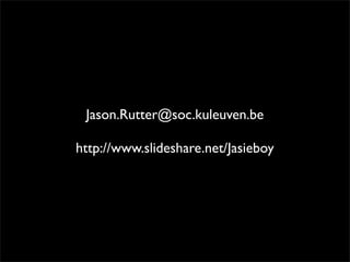 Jason.Rutter@soc.kuleuven.be

http://www.slideshare.net/Jasieboy
 