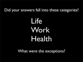 Did your answers fall into these categories?

               Life
               Work
               Health
        What were the exceptions?
 