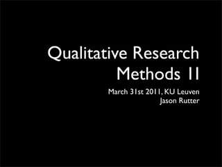 Qualitative Research
          Methods 1I
        March 31st 2011, KU Leuven
                       Jason Rutter
 