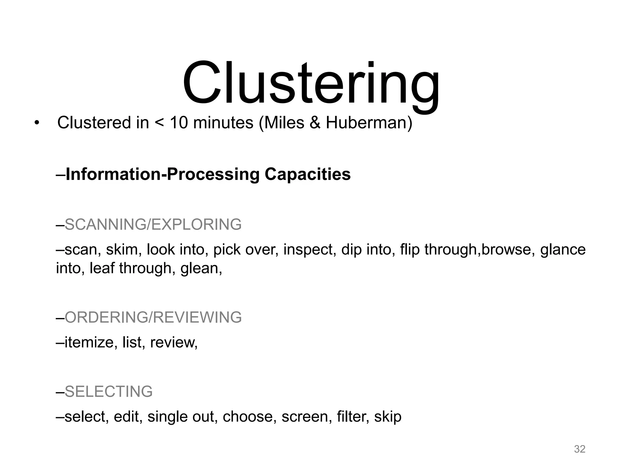 32
• Clustered in < 10 minutes (Miles & Huberman)
–Information-Processing Capacities
–SCANNING/EXPLORING
–scan, skim, look into, pick over, inspect, dip into, flip through,browse, glance
into, leaf through, glean,
–ORDERING/REVIEWING
–itemize, list, review,
–SELECTING
–select, edit, single out, choose, screen, filter, skip
32
Clustering
 