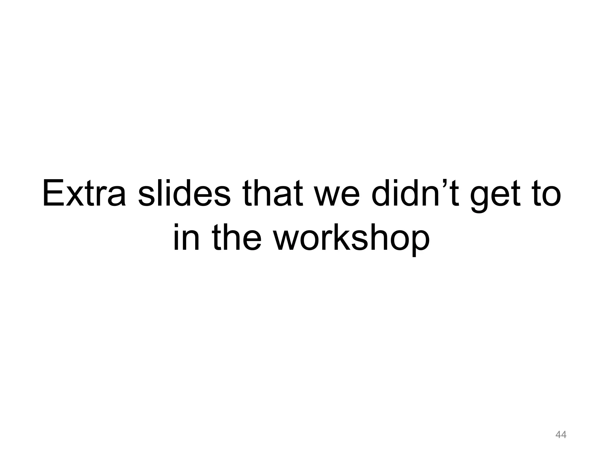 Extra slides that we didn’t get to
in the workshop
44
 