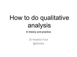How to do qualitative
analysis
In theory and practice
Dr Heather Ford
@hfordsa
1
 