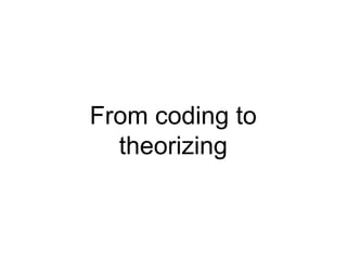 From coding to
theorizing
 