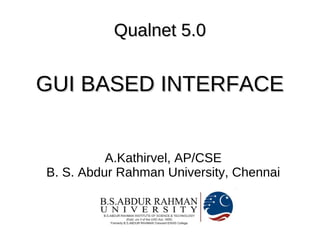 Qualnet 5.0


GUI BASED INTERFACE


          A.Kathirvel, AP/CSE
B. S. Abdur Rahman University, Chennai
 