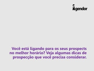 Você está ligando para os seus prospects
no melhor horário? Veja algumas dicas de
prospecção que você precisa considerar.
 