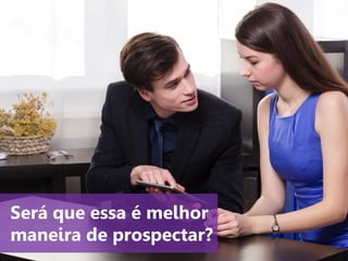 www.agendor.com.br
Será que essa é melhor
maneira de prospectar?
 