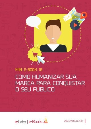 1
e-Books
MINI E-BOOK. 18
Como humanizar sua
marca para conquistar
o seu público
www.mlabs.com.br
 