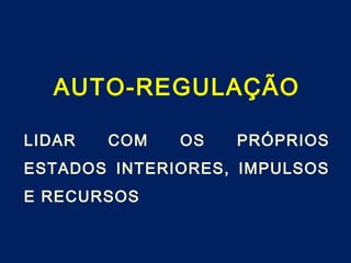 AUTO-REGULAÇÃO
LIDAR COM OS PRÓPRIOS
ESTADOS INTERIORES, IMPULSOS
E RECURSOS
 