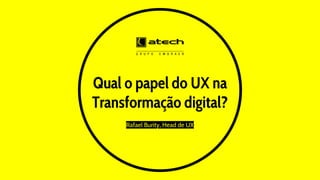 Qual o papel do UX na
Transformação digital?
Rafael Burity, Head de UX
 