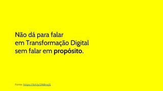 Não dá para falar
em Transformação Digital
sem falar em propósito.
Fonte: https://bit.ly/2N8nxjG
 