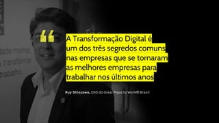 “ A Transformação Digital é
um dos três segredos comuns
nas empresas que se tornaram
as melhores empresas para
trabalhar nos últimos anos
Ruy Shiozawa, CEO do Great Place to Work® Brasil
 
