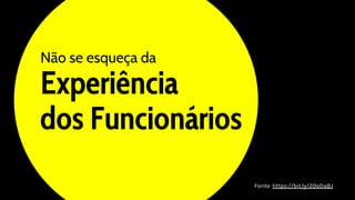Experiência
Não se esqueça da
dos Funcionários
Fonte: https://bit.ly/2QoDaBJ
 