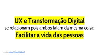 UX e Transformação Digital
se relacionam pois ambos falam da mesma coisa:
Facilitar a vida das pessoas
Fonte: https://bit.ly/2N8vci7
 
