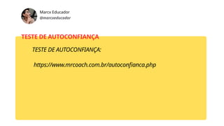 Marcx Educador
@marcxeducador
TESTE DE AUTOCONFIANÇA
TESTE DE AUTOCONFIANÇA:
https://www.mrcoach.com.br/autoconfianca.php
 
