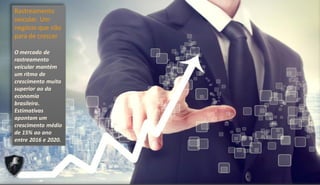 O mercado de
rastreamento
veicular mantém
um ritmo de
crescimento muito
superior ao da
economia
brasileira.
Estimativas
apontam um
crescimento médio
de 15% ao ano
entre 2016 e 2020.
 