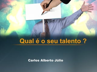 Carlos Alberto Júlio Qual é o seu talento ?