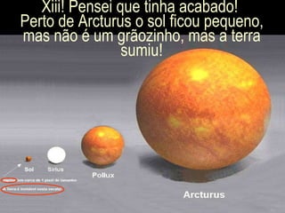 Xiii! Pensei que tinha acabado!  Perto de Arcturus o sol ficou pequeno, mas não é um grãozinho, mas a terra sumiu! 