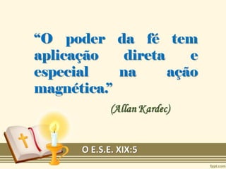 “O poder da fé tem
aplicação direta e
especial na ação
magnética.”
O E.S.E. XIX:5
 