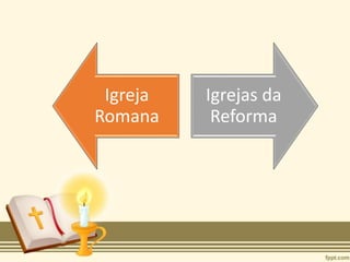 Igreja
Romana
Igrejas da
Reforma
 