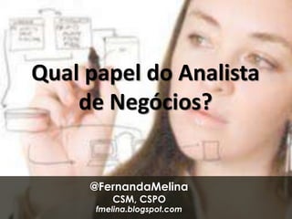Qual papel do Analista
    de Negócios?


     @FernandaMelina
         CSM, CSPO
      fmelina.blogspot.com
 