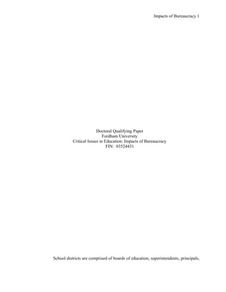 Impacts of Bureaucracy 1




                         Doctoral Qualifying Paper
                             Fordham University
           Critical Issues in Education: Impacts of Bureaucracy
                               FIN: 03524431




School districts are comprised of boards of education, superintendents, principals,
 