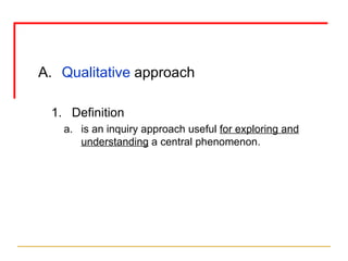 Qualitative  approach Definition is an inquiry approach useful  for exploring and understanding  a central phenomenon. 