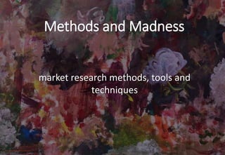 Methods and Madness
market research methods, tools and
techniques
http://methodsandmadness.co.uk/contact/
 
