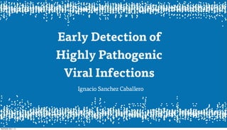 Early Detection of
Highly Pathogenic
Viral Infections
Ignacio Sanchez Caballero
Wednesday, May 1, 13
 