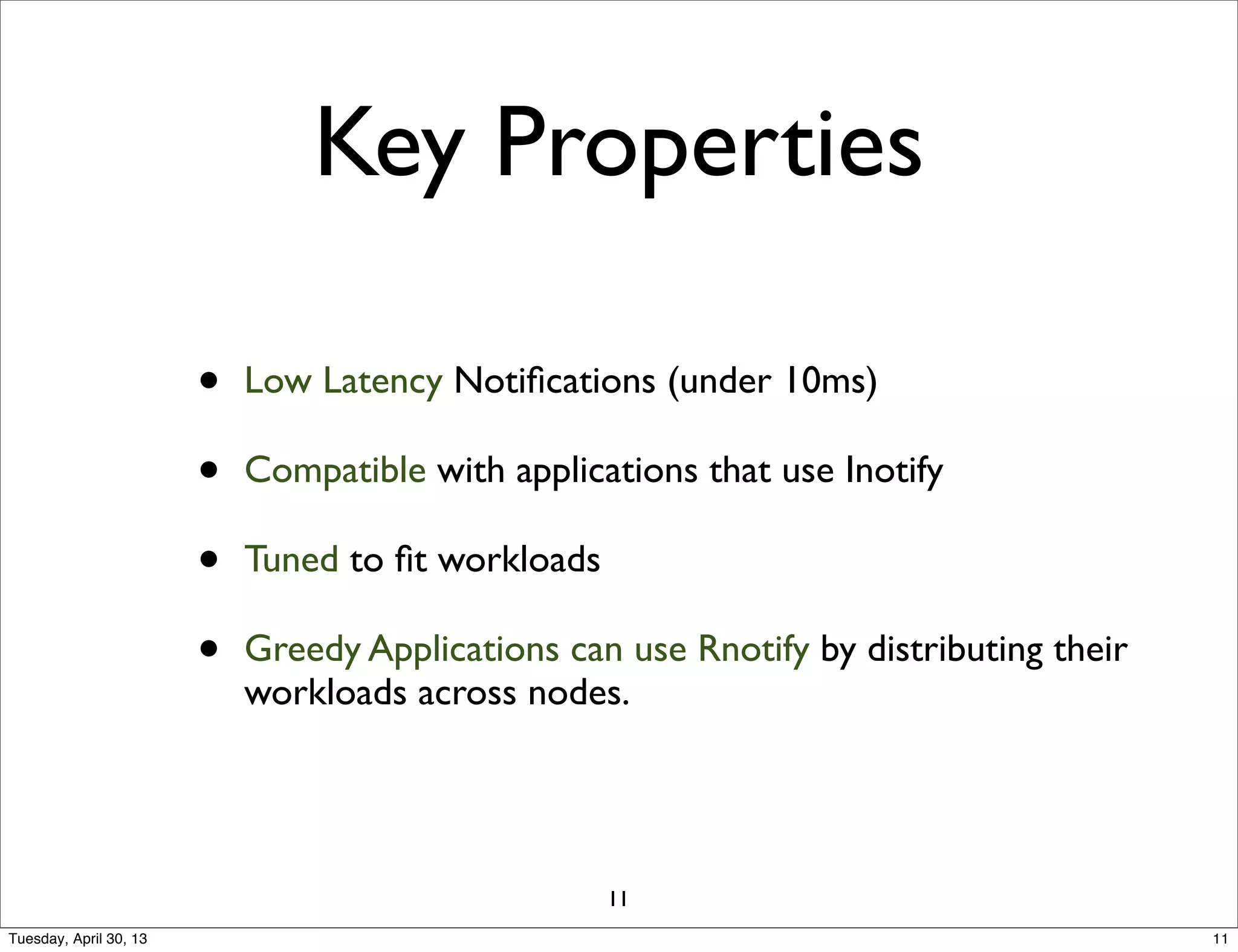 Key Properties
• Low Latency Notiﬁcations (under 10ms)
• Compatible with applications that use Inotify
• Tuned to ﬁt workloads
• Greedy Applications can use Rnotify by distributing their
workloads across nodes.
11
11Tuesday, April 30, 13
 