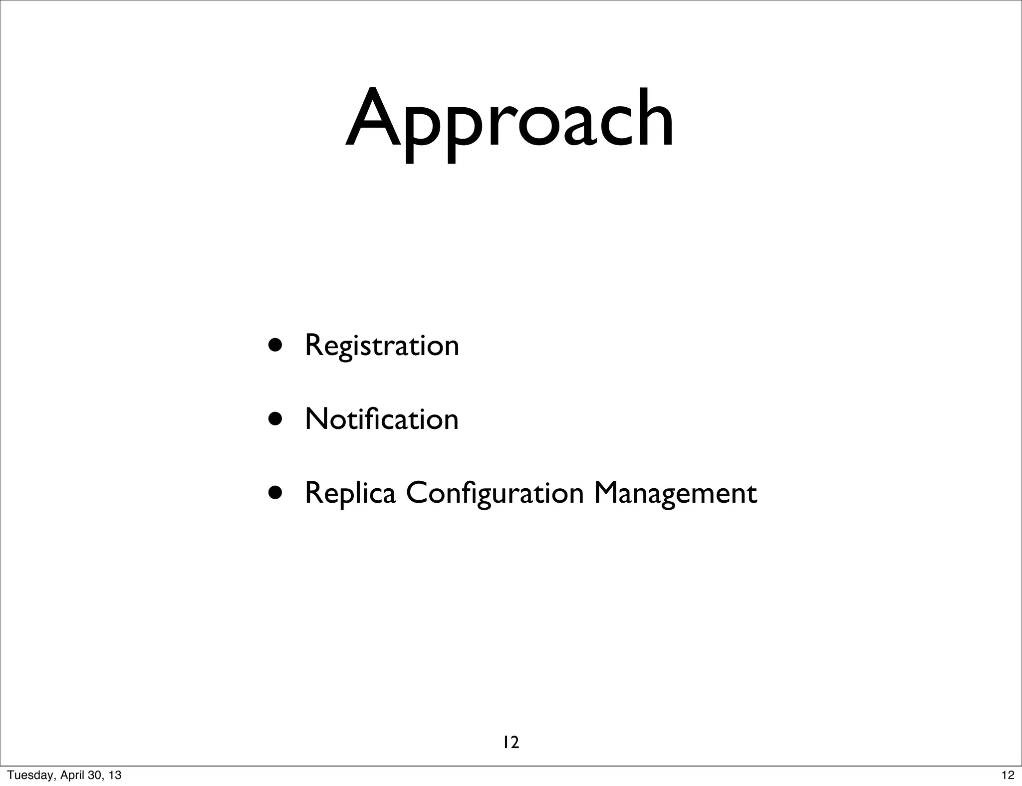 Approach
• Registration
• Notiﬁcation
• Replica Conﬁguration Management
12
12Tuesday, April 30, 13
 