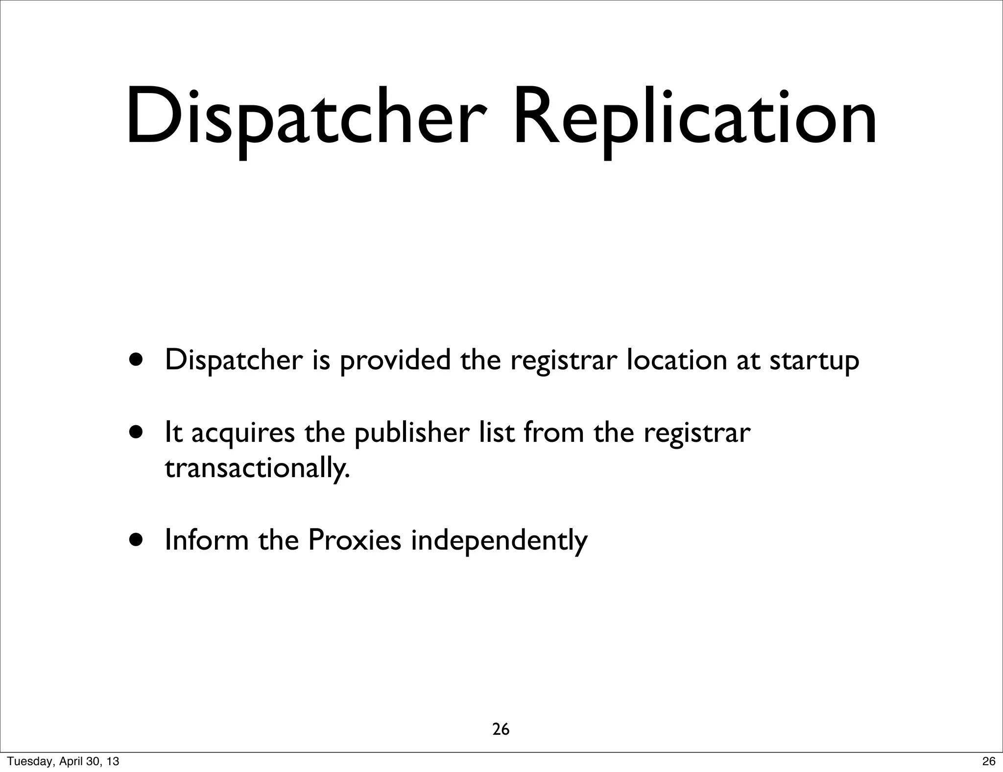 Dispatcher Replication
• Dispatcher is provided the registrar location at startup
• It acquires the publisher list from the registrar
transactionally.
• Inform the Proxies independently
26
26Tuesday, April 30, 13
 