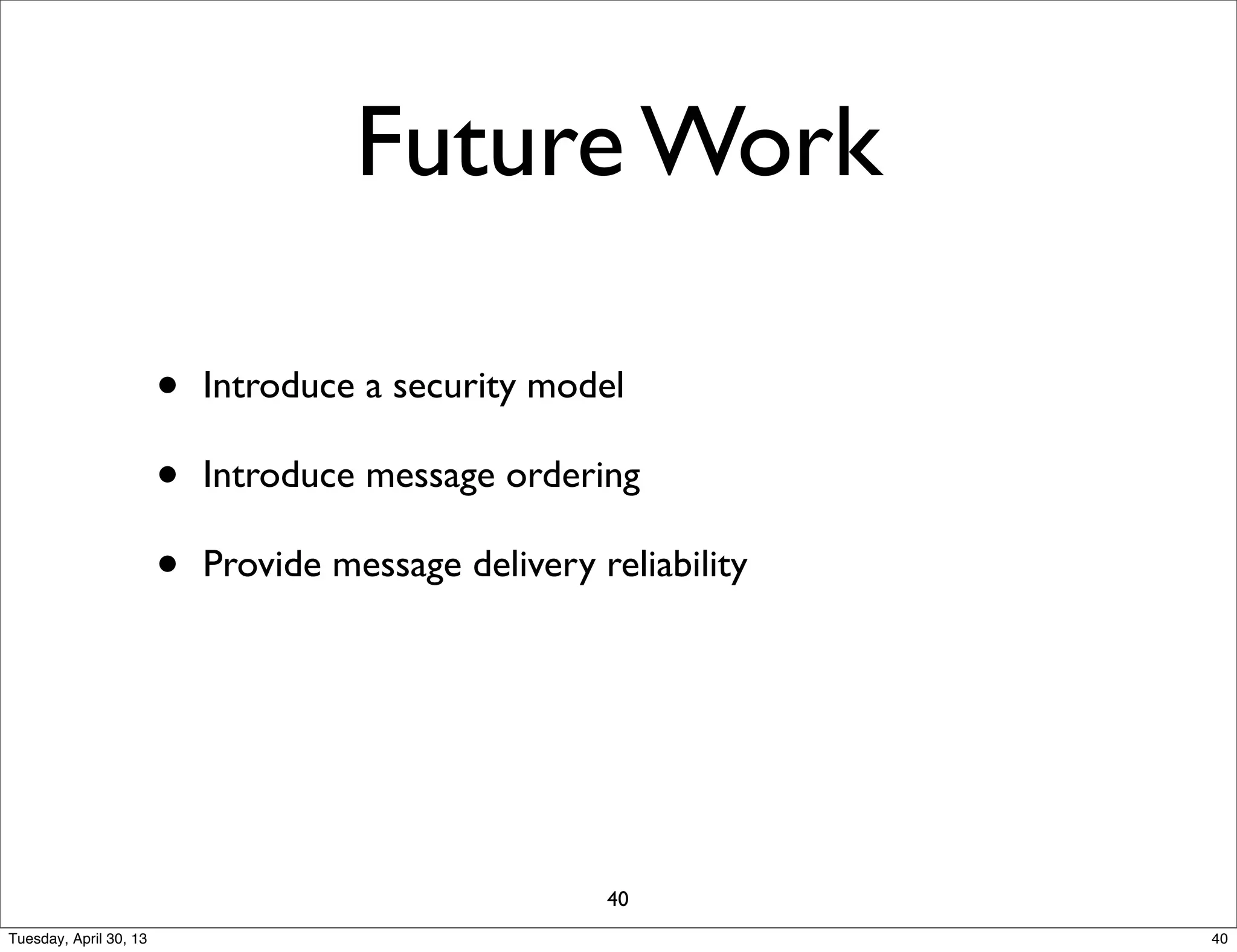 Future Work
• Introduce a security model
• Introduce message ordering
• Provide message delivery reliability
40
40Tuesday, April 30, 13
 
