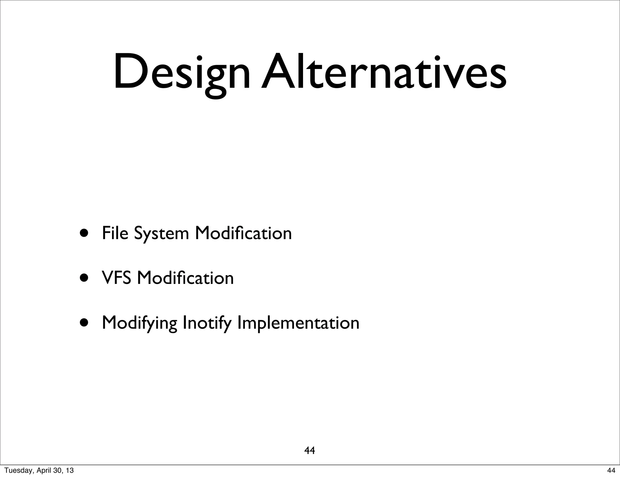 Design Alternatives
• File System Modiﬁcation
• VFS Modiﬁcation
• Modifying Inotify Implementation
44
44Tuesday, April 30, 13
 