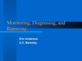 Monitoring, Diagnosing, andMonitoring, Diagnosing, and
RepairingRepairing
Eric Anderson
U.C. Berkeley
 