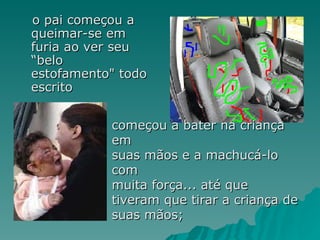 o pai começou a queimar-se em furia ao ver seu “belo estofamento" todo escrito  começou a bater na criança em suas mãos e a machucá-lo com muita força... até que tiveram que tirar a criança de suas mãos;  