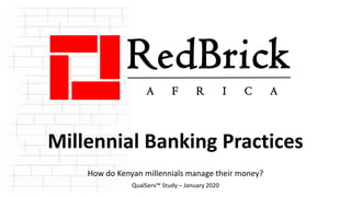 Millennial Banking Practices
How do Kenyan millennials manage their money?
QualServ™ Study – January 2020
RedBrick
A F R I C A
 