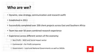 Who are we?
• Dynamic, new strategy, communication and research outfit
• Established in 2011
• Successfully completed over...