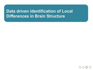 Data driven identification of Local
Differences in Brain Structure
 