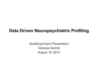 Data Driven Neuropsychiatric Profiling
Qualifying Exam Presentation
Vanessa Sochat
August 19, 2013
 