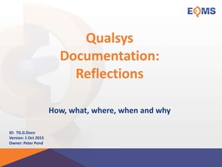 Qualsys
Documentation:
Reflections
How, what, where, when and why
ID: TG.G.Docn
Version: 1 Oct 2015
Owner: Peter Pond
 