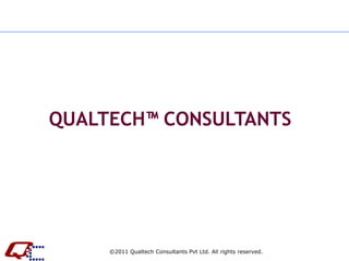 QUALTECH™ CONSULTANTS




     ©2011 Qualtech Consultants Pvt Ltd. All rights reserved.
 