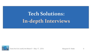9Margaret R. RollerDoes the End Justify the Means? – May 17, 2018
Tech Solutions:
In-depth Interviews
 