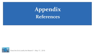Does the End Justify the Means? – May 17, 2018
Appendix
References
 