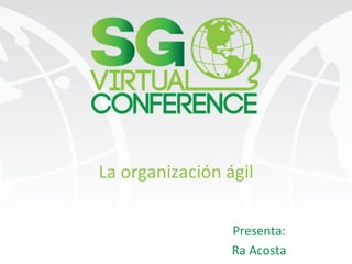La	
  organización	
  ágil	
  
Presenta:	
  
Ra	
  Acosta	
  
 