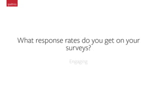 What response rates do you get on your
surveys?
Engaging
 