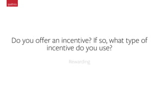 Do you oﬀer an incentive? If so, what type of
incentive do you use?
Rewarding
 