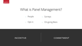 What is Panel Management?
o  People
o  Opt-in
INCENTIVE COMMITMENT
o  Surveys
o  On-going Basis
 