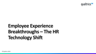 Employee Experience
Breakthroughs – The HR
Technology Shift
© Qualtrics 2019
 
